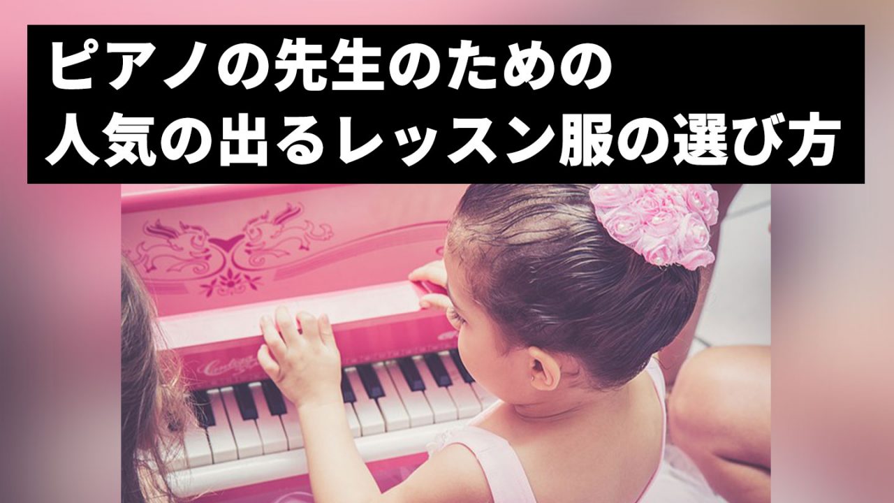ピアノの先生の人気の出るレッスン服の選び方